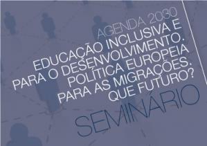 Seminário "Agenda 2030 - Educação Inclusiva e para o Desenvolvimento. Política Europeia para as Migrações. Que futuro?”