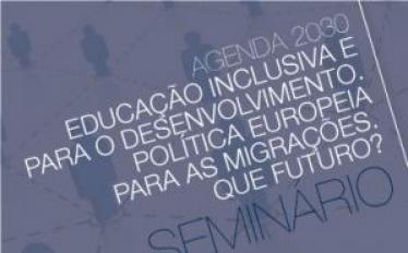 Seminário "Agenda 2030 - Educação Inclusiva e para o Desenvolvimento. Política Europeia para as Migrações. Que futuro?”