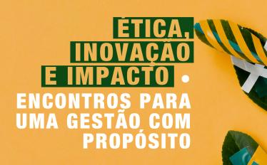 Ética, Inovação e Impacto • Encontros para uma Gestão com Propósito
